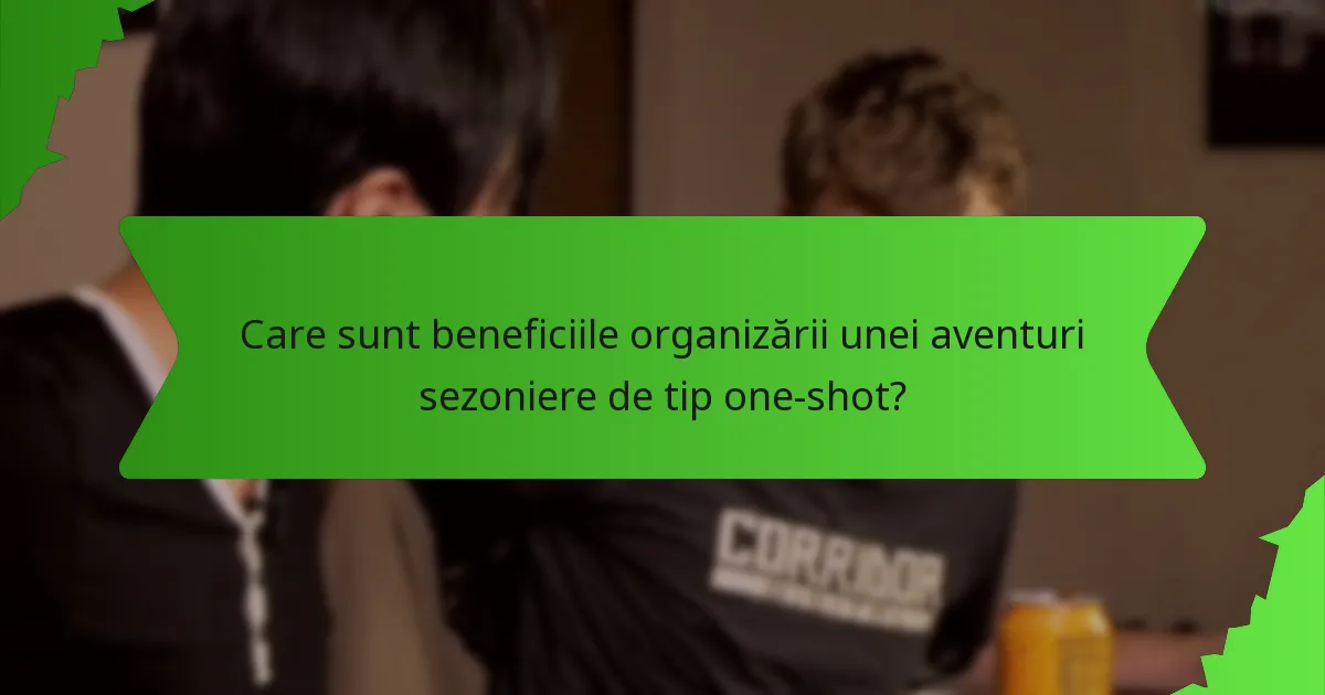 Care sunt beneficiile organizării unei aventuri sezoniere de tip one-shot?