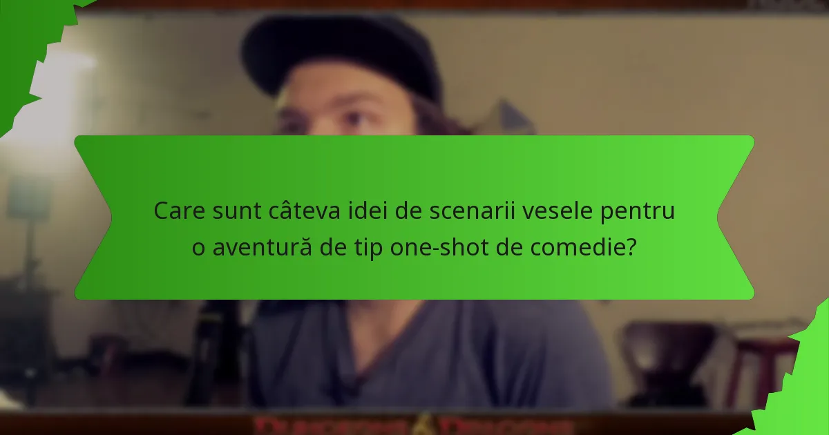 Care sunt câteva idei de scenarii vesele pentru o aventură de tip one-shot de comedie?