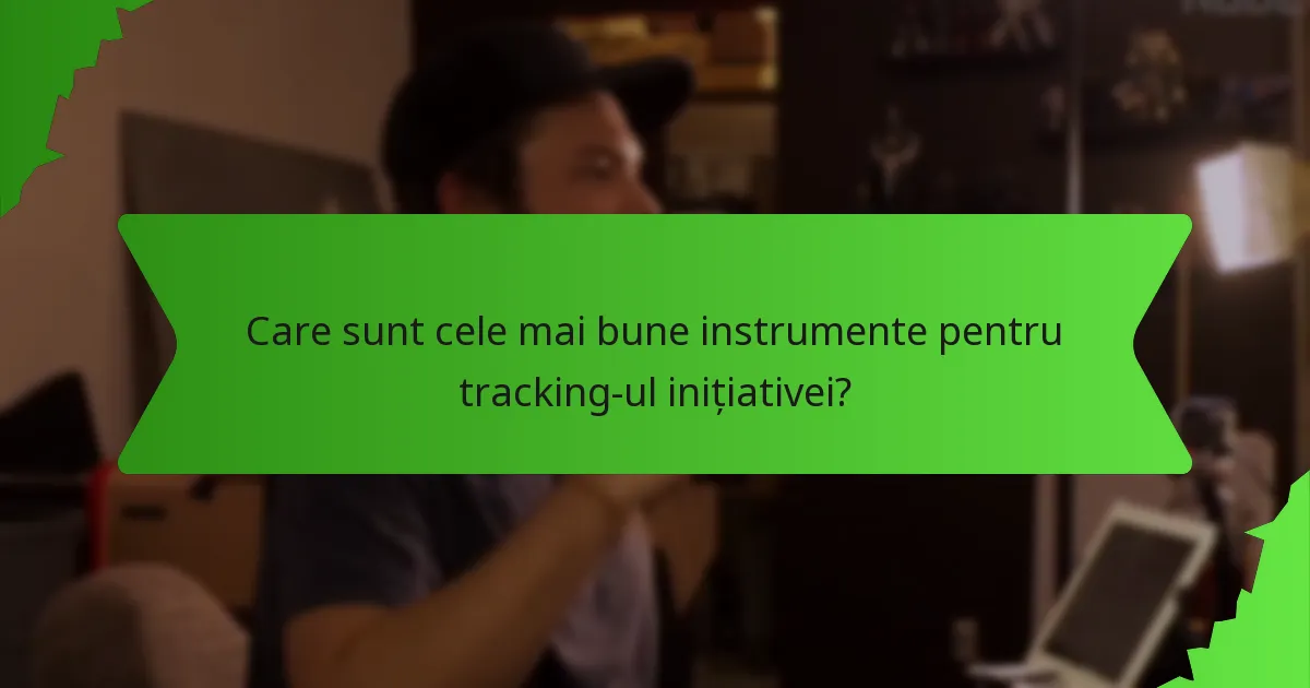 Care sunt cele mai bune instrumente pentru tracking-ul inițiativei?