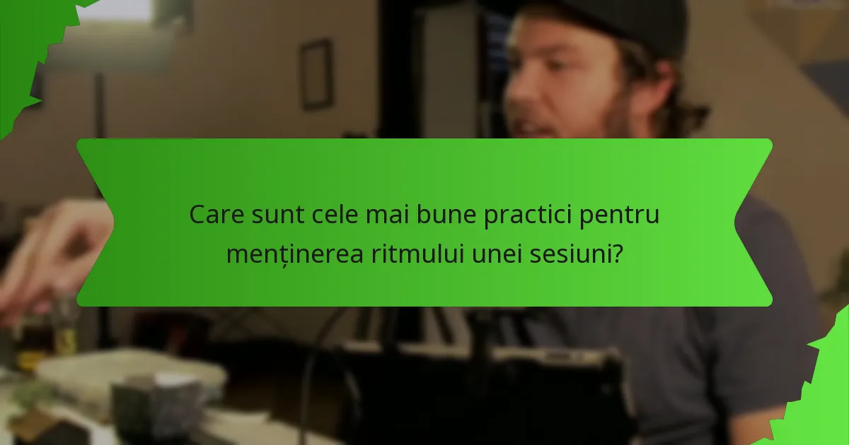 Care sunt cele mai bune practici pentru menținerea ritmului unei sesiuni?