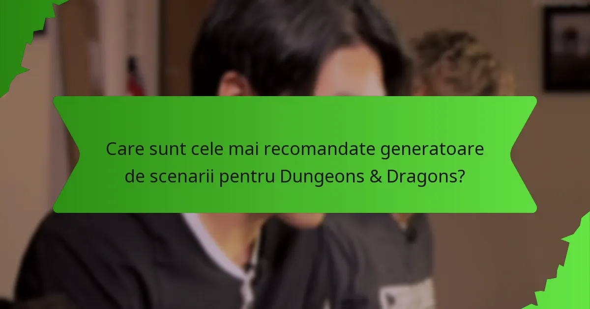 Care sunt cele mai recomandate generatoare de scenarii pentru Dungeons & Dragons?
