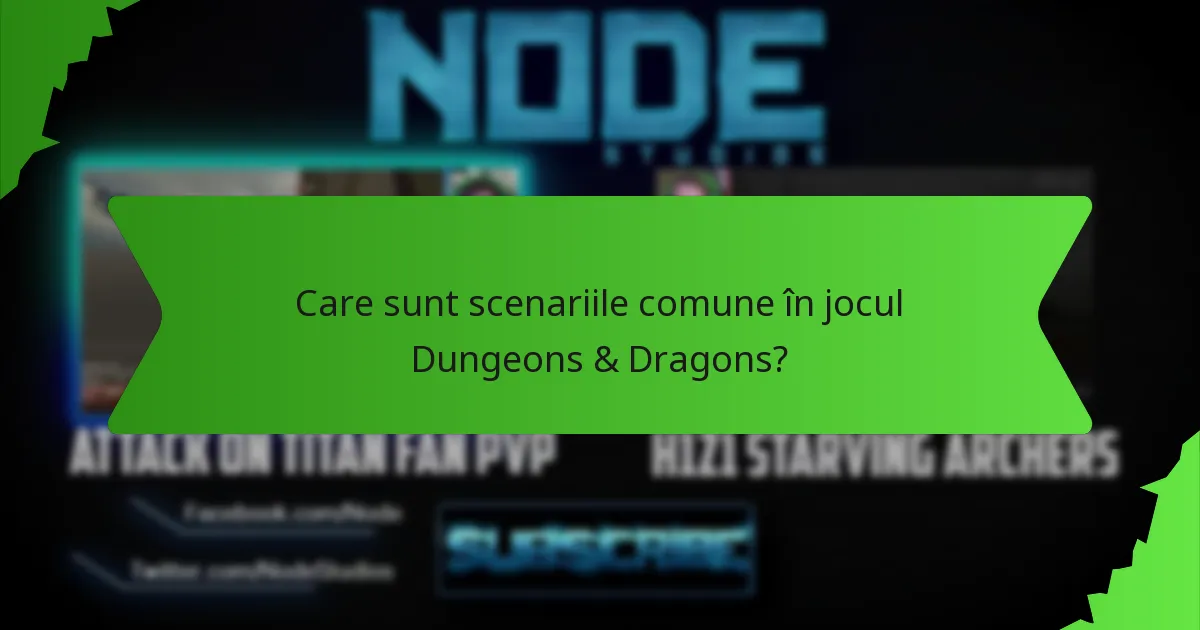 Care sunt scenariile comune în jocul Dungeons & Dragons?