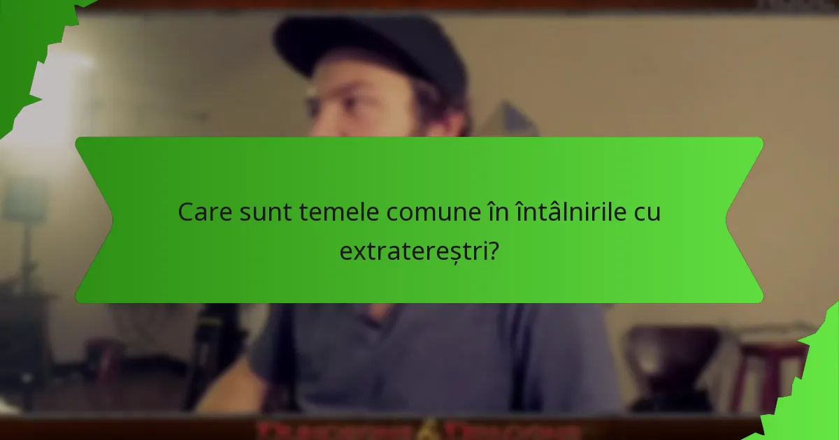 Care sunt temele comune în întâlnirile cu extratereștri?