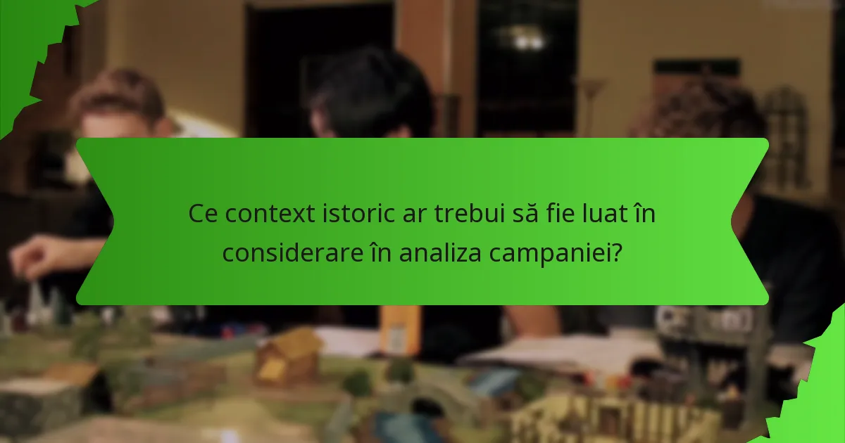 Ce context istoric ar trebui să fie luat în considerare în analiza campaniei?