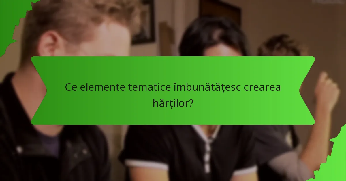 Ce elemente tematice îmbunătățesc crearea hărților?