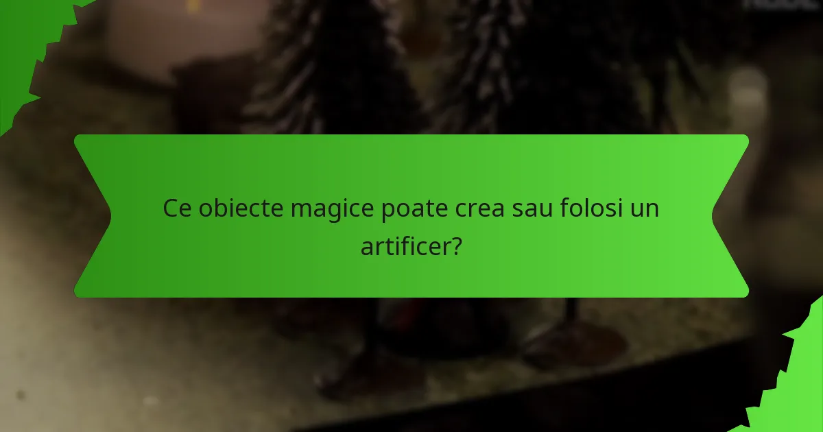 Ce obiecte magice poate crea sau folosi un artificer?