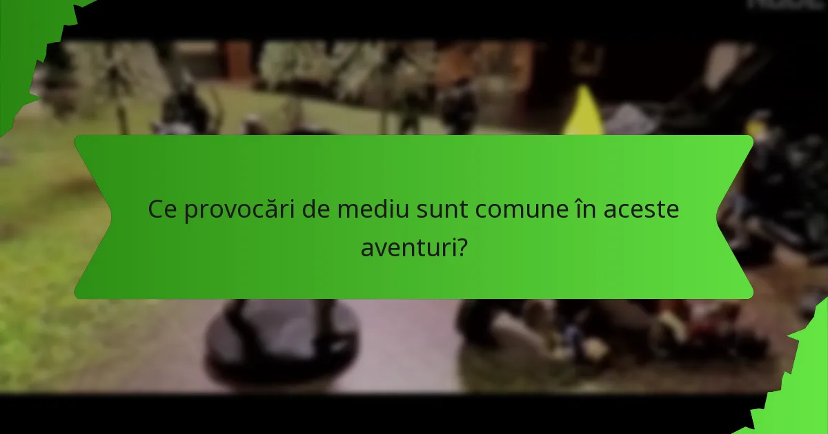Ce provocări de mediu sunt comune în aceste aventuri?