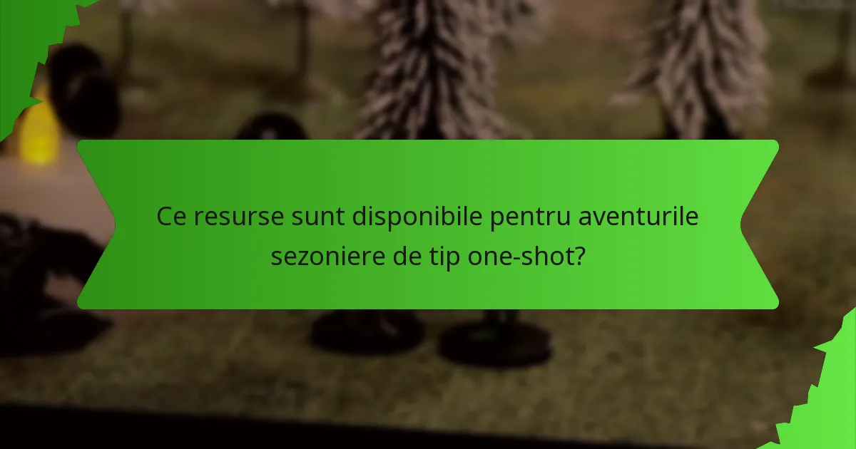 Ce resurse sunt disponibile pentru aventurile sezoniere de tip one-shot?