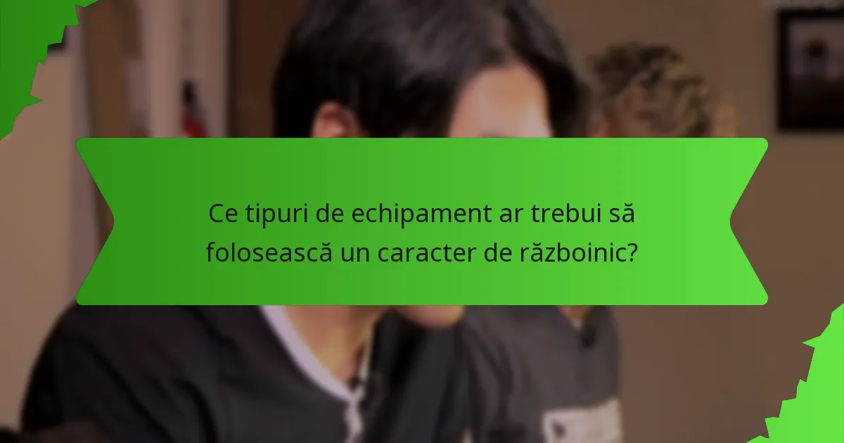 Ce tipuri de echipament ar trebui să folosească un caracter de războinic?