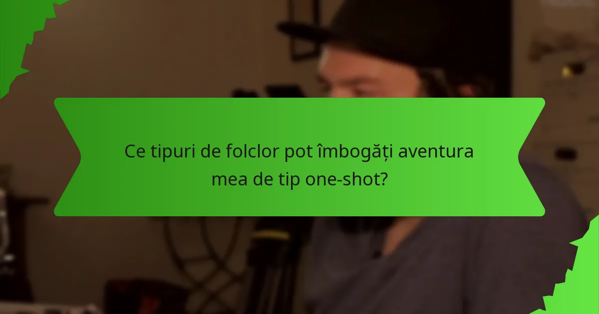 Ce tipuri de folclor pot îmbogăți aventura mea de tip one-shot?