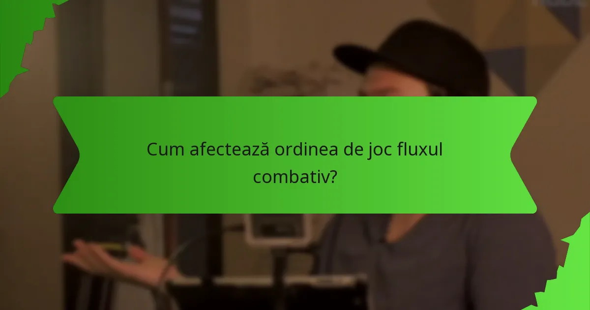 Cum afectează ordinea de joc fluxul combativ?