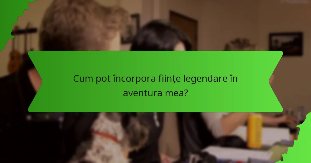 Cum pot încorpora ființe legendare în aventura mea?