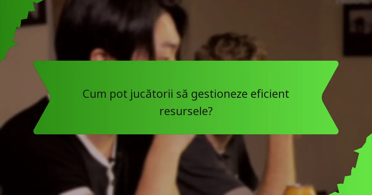 Cum pot jucătorii să gestioneze eficient resursele?