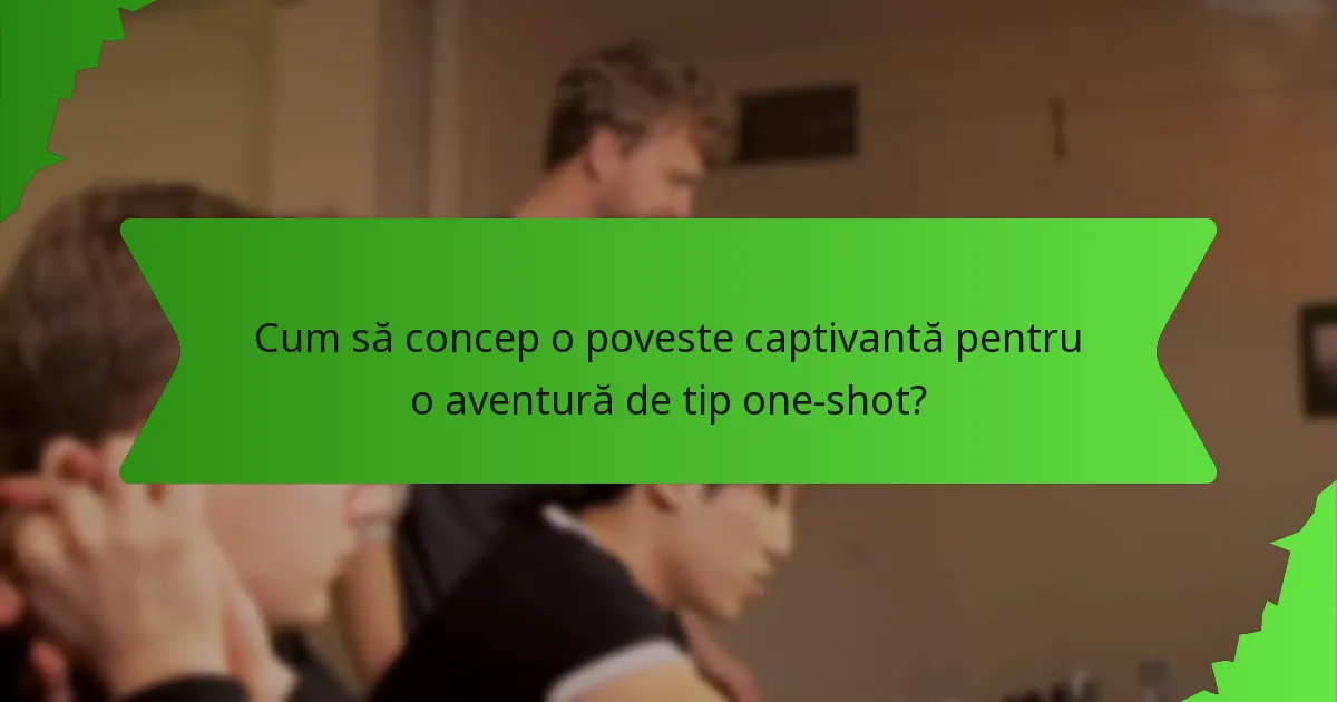 Cum să concep o poveste captivantă pentru o aventură de tip one-shot?